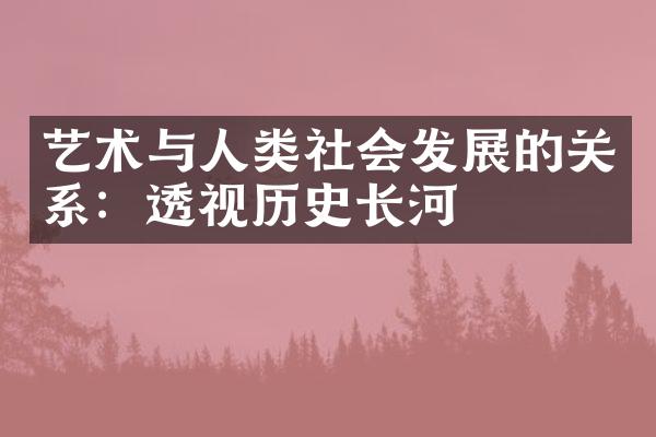 艺术与人类社会发展的关系：透视历史长河