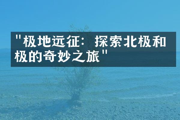 "极地远征：探索北极和南极的奇妙之旅"