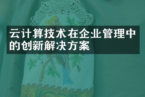 云计算技术在企业管理中的创新解决方案