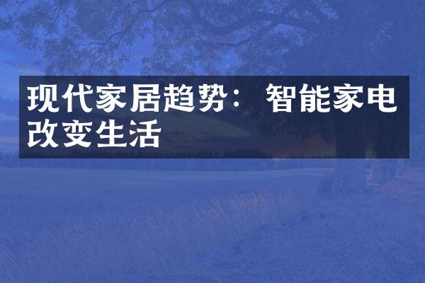 现代家居趋势：智能家电改变生活