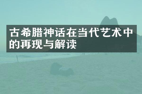 古希腊神话在当代艺术中的再现与解读