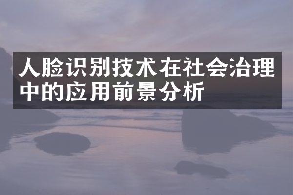 人脸识别技术在社会治理中的应用前景分析