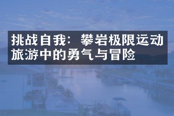 挑战自我：攀岩极限运动旅游中的勇气与冒险