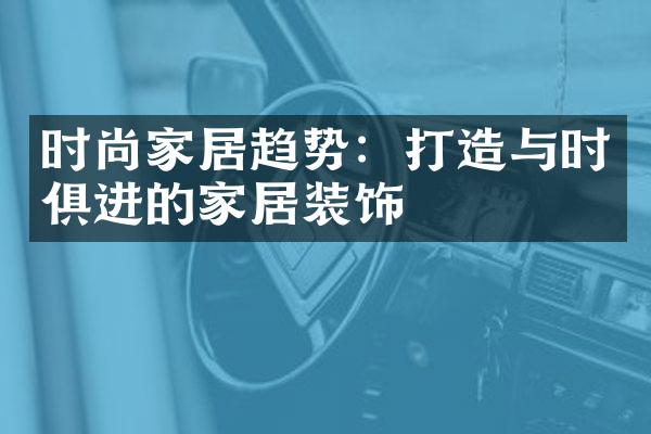 时尚家居趋势：打造与时俱进的家居装饰