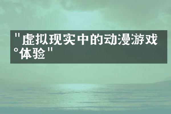 "虚拟现实中的动漫游戏新体验"