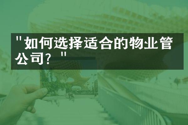 "如何选择适合的物业管理公司？"