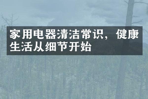 家用电器清洁常识，健康生活从细节开始