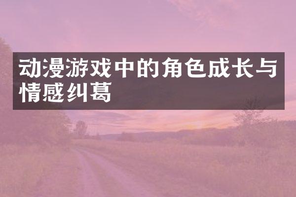 动漫游戏中的角色成长与情感纠葛