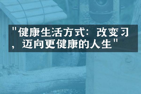 "健康生活方式：改变习惯，迈向更健康的人生"