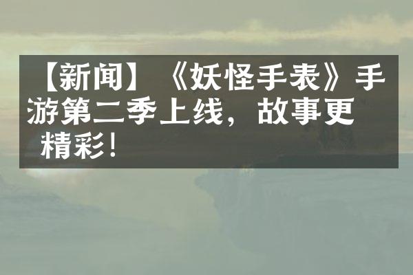 【新闻】《妖怪手表》手游第二季上线，故事更加精彩！
