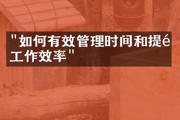 "如何有效管理时间和提高工作效率"