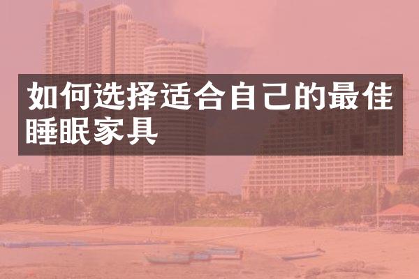 如何选择适合自己的最佳睡眠家具