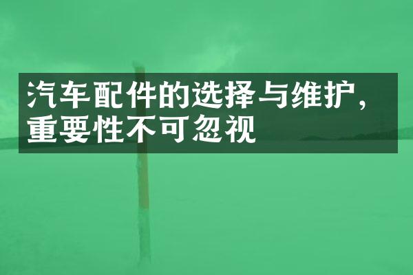 汽车配件的选择与维护，重要性不可忽视