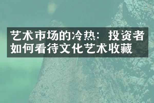 艺术市场的冷热：投资者如何看待文化艺术收藏