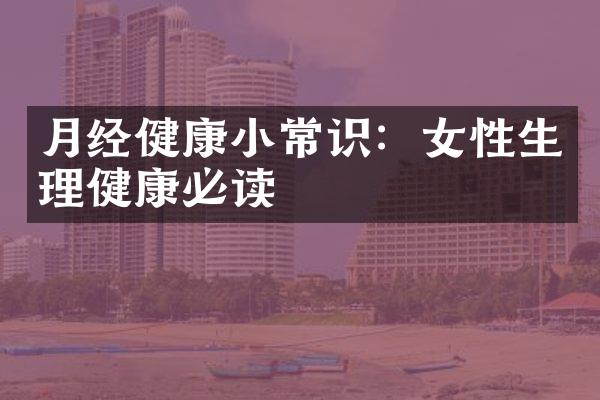 月经健康小常识：女性生理健康必读