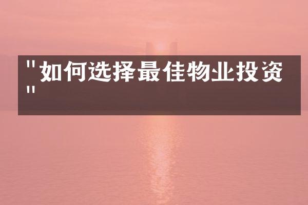 "如何选择最佳物业投资？"