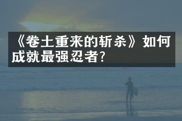 《卷土重来的斩杀》如何成就最强忍者？