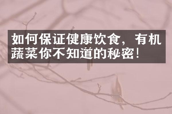 如何保证健康饮食，有机蔬菜你不知道的秘密！