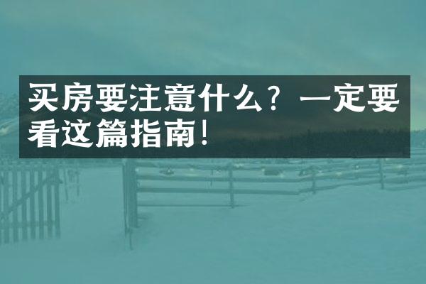 买房要注意什么？一定要看这篇指南！
