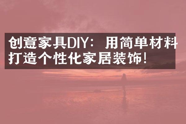 创意家具DIY：用简单材料打造个性化家居装饰！