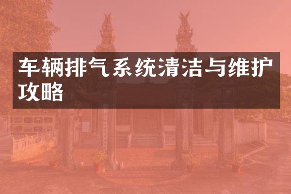 车辆排气系统清洁与维护攻略