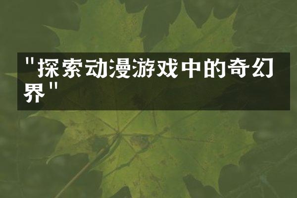 "探索动漫游戏中的奇幻世界"
