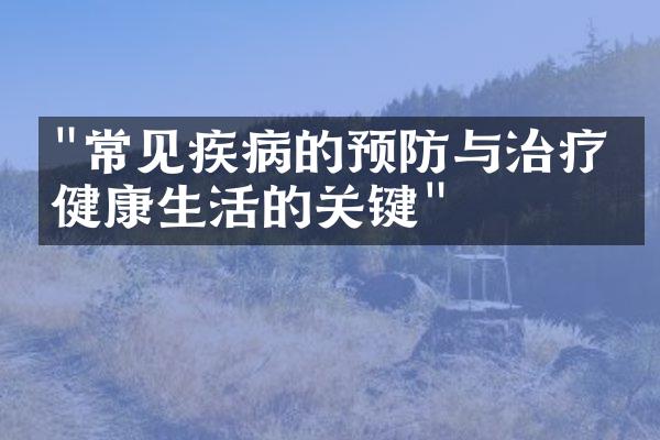 "常见疾病的预防与治疗：健康生活的关键"