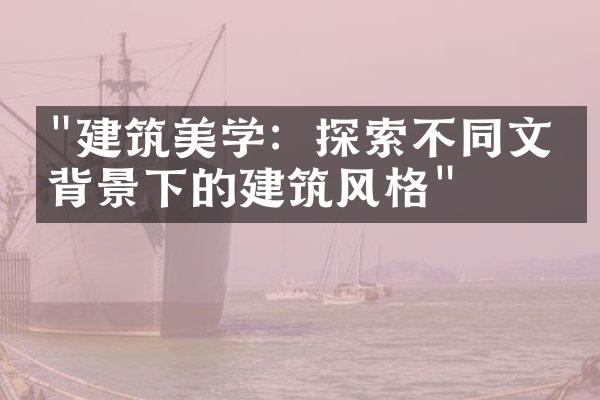 "建筑美学：探索不同文化背景下的建筑风格"