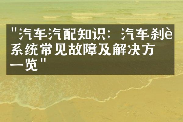 "汽车汽配知识：汽车刹车系统常见故障及解决方法一览"
