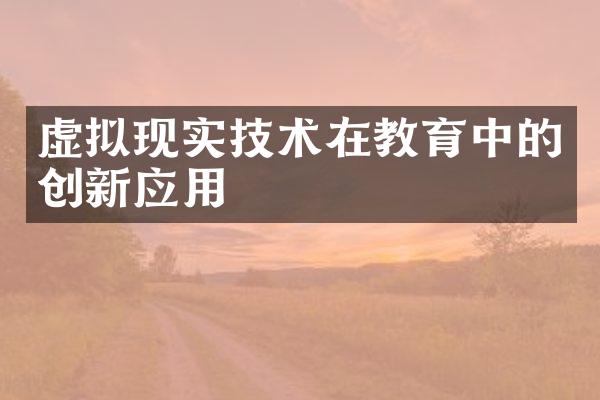 虚拟现实技术在教育中的创新应用