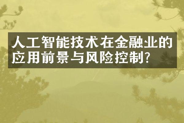 人工智能技术在金融业的应用前景与风险控制？