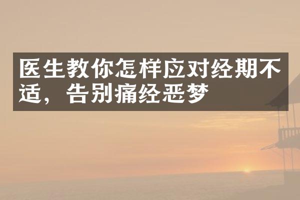 医生教你怎样应对经期不适，告别痛经恶梦