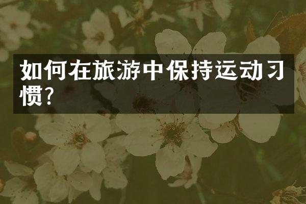 如何在旅游中保持运动习惯？