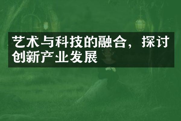 艺术与科技的融合，探讨创新产业发展