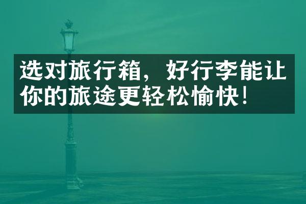 选对旅行箱，好行李能让你的旅途更轻松愉快！