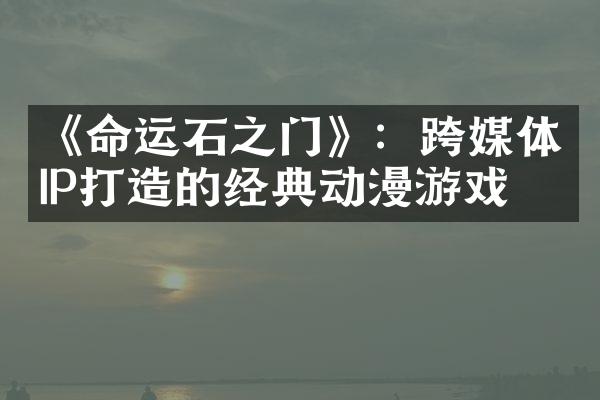 《命运石之门》：跨媒体IP打造的经典动漫游戏