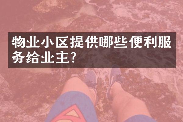物业小区提供哪些便利服务给业主？