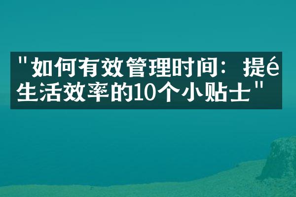 "如何有效管理时间：提高生活效率的10个小贴士"