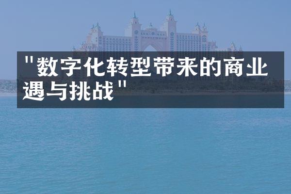 "数字化转型带来的商业机遇与挑战"