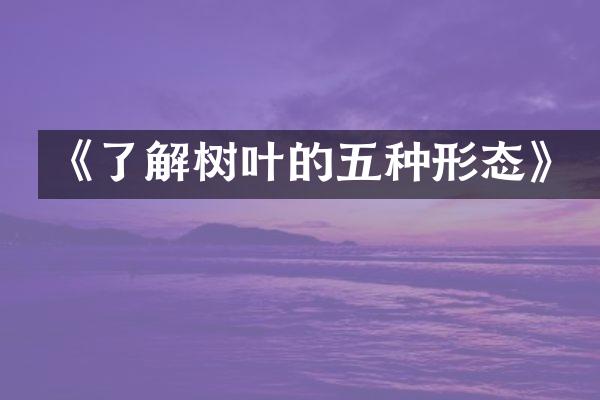 《了解树叶的五种形态》
