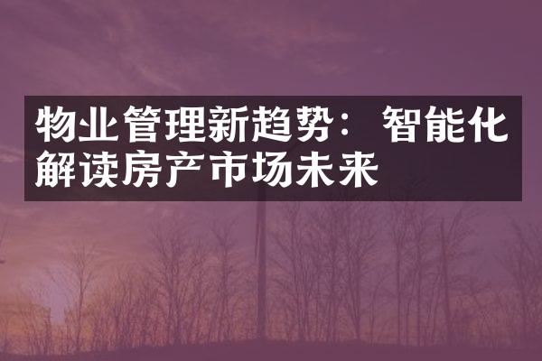 物业管理新趋势：智能化解读房产市场未来