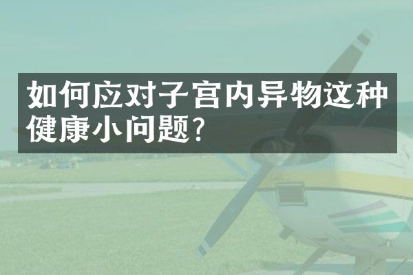 如何应对子宫内异物这种健康小问题？
