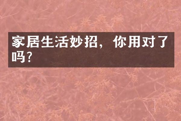 家居生活妙招，你用对了吗？