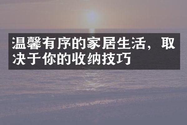 温馨有序的家居生活，取决于你的收纳技巧
