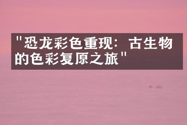 "恐龙彩色重现：古生物学的色彩复原之旅"