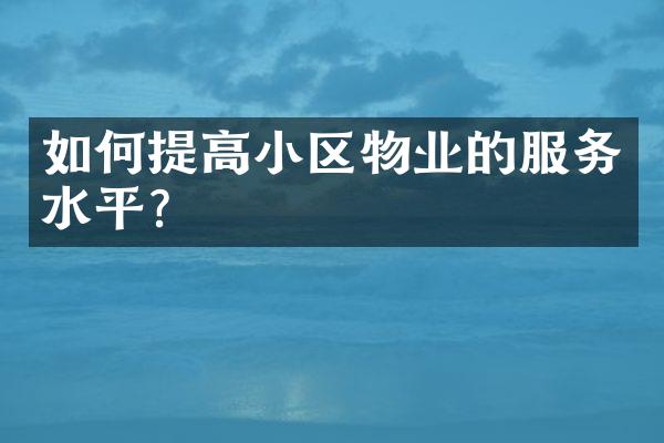 如何提高小区物业的服务水平？