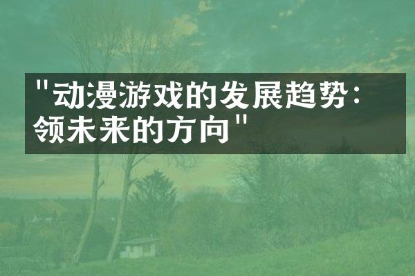 "动漫游戏的发展趋势：引领未来的方向"