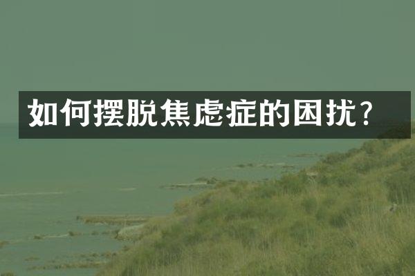 如何摆脱焦虑症的困扰？