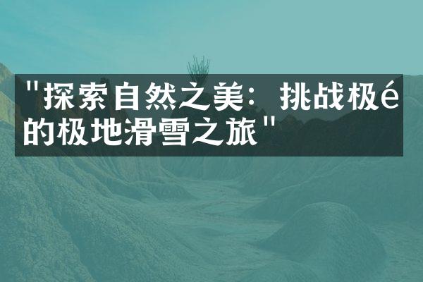 "探索自然之美：挑战极限的极地滑雪之旅"