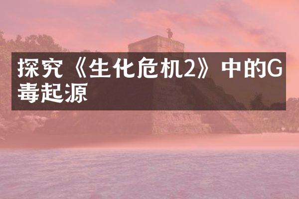 探究《生化危机2》中的G病毒起源